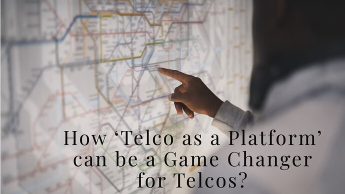 How ‘Telco as a Platform’ can be a Game Changer for Telcos